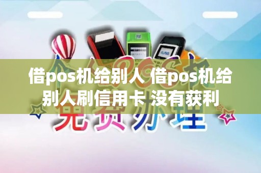 借pos机给别人 借pos机给别人刷信用卡 没有获利
