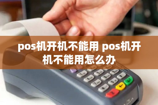 pos机开机不能用 pos机开机不能用怎么办