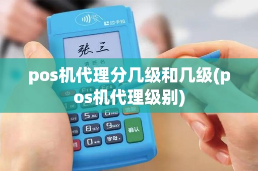 pos机代理分几级和几级(pos机代理级别)