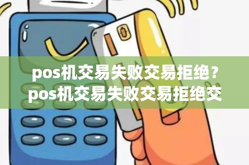 pos机交易失败交易拒绝？pos机交易失败交易拒绝交易