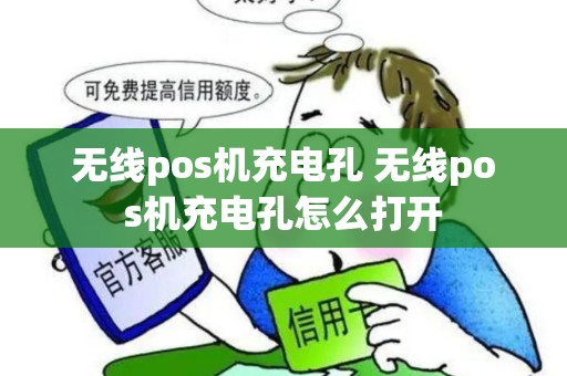 无线pos机充电孔 无线pos机充电孔怎么打开