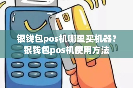 银钱包pos机哪里买机器？银钱包pos机使用方法