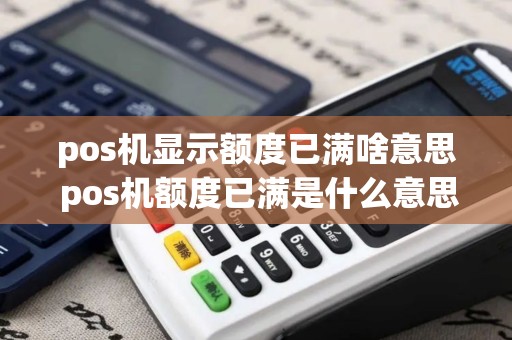 pos机显示额度已满啥意思 pos机额度已满是什么意思