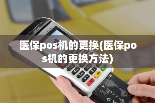 医保pos机的更换(医保pos机的更换方法)