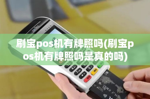 刷宝pos机有牌照吗(刷宝pos机有牌照吗是真的吗)