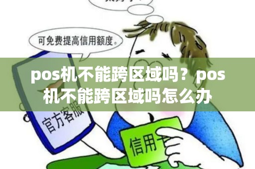 pos机不能跨区域吗？pos机不能跨区域吗怎么办