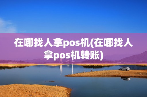 在哪找人拿pos机(在哪找人拿pos机转账)