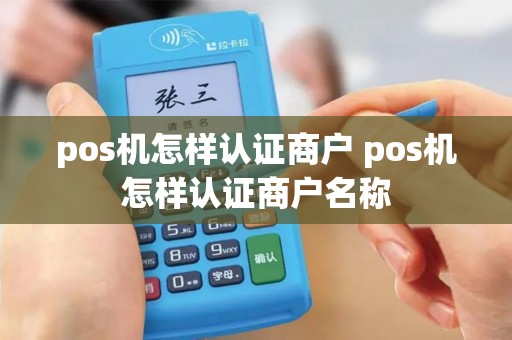 pos机怎样认证商户 pos机怎样认证商户名称