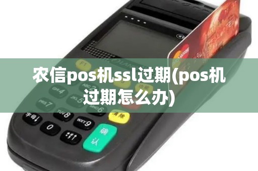 农信pos机ssl过期(pos机过期怎么办)