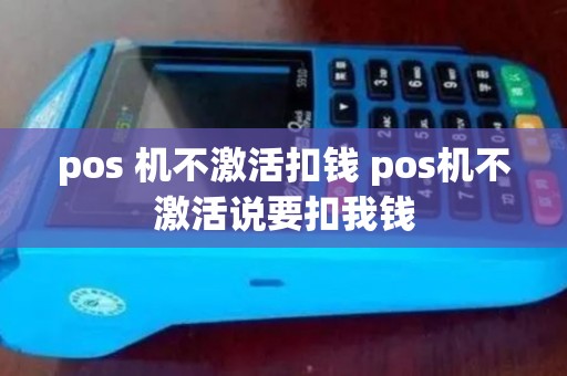 pos 机不激活扣钱 pos机不激活说要扣我钱