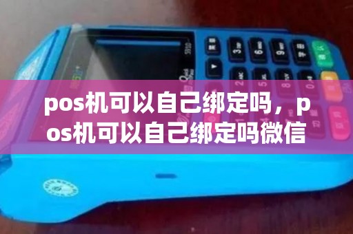 pos机可以自己绑定吗，pos机可以自己绑定吗微信