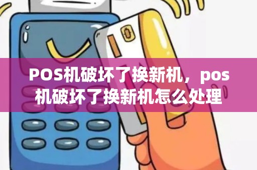 POS机破坏了换新机，pos机破坏了换新机怎么处理
