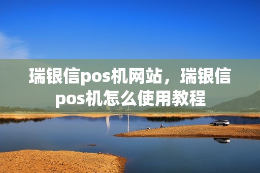 瑞银信pos机网站，瑞银信pos机怎么使用教程