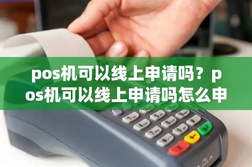 pos机可以线上申请吗？pos机可以线上申请吗怎么申请