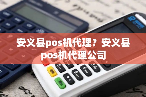 安义县pos机代理？安义县pos机代理公司