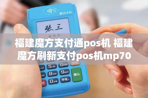 福建魔方支付通pos机 福建魔方刷新支付pos机mp70