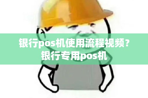 银行pos机使用流程视频？银行专用pos机