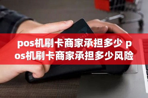 pos机刷卡商家承担多少 pos机刷卡商家承担多少风险