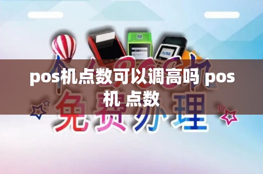 pos机点数可以调高吗 pos机 点数