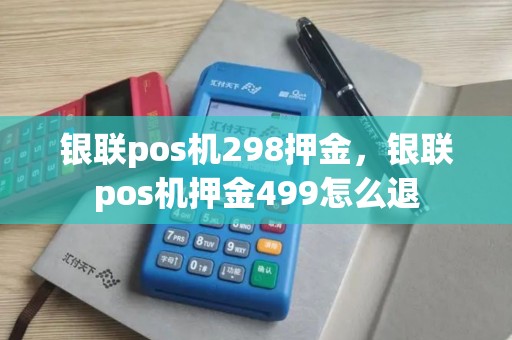 银联pos机298押金，银联pos机押金499怎么退