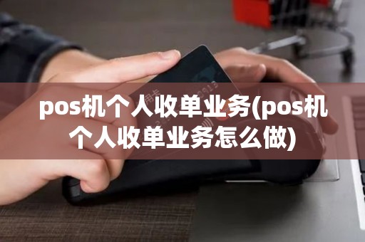pos机个人收单业务(pos机个人收单业务怎么做)