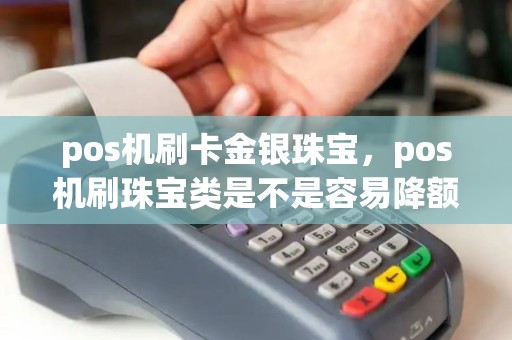 pos机刷卡金银珠宝，pos机刷珠宝类是不是容易降额度