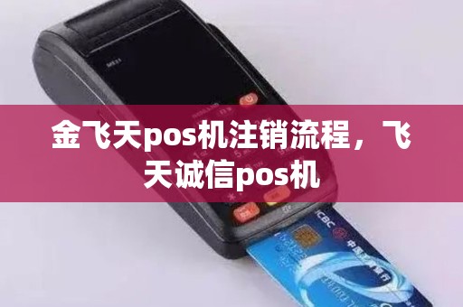 金飞天pos机注销流程，飞天诚信pos机