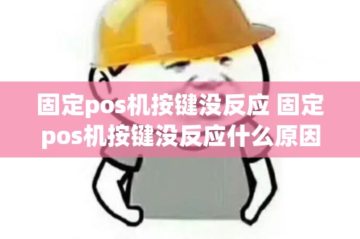 固定pos机按键没反应 固定pos机按键没反应什么原因