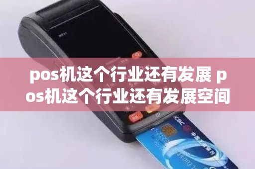 pos机这个行业还有发展 pos机这个行业还有发展空间吗