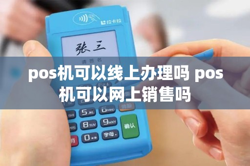 pos机可以线上办理吗 pos机可以网上销售吗