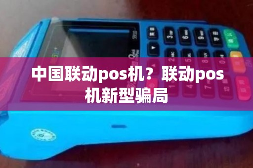 中国联动pos机？联动pos机新型骗局