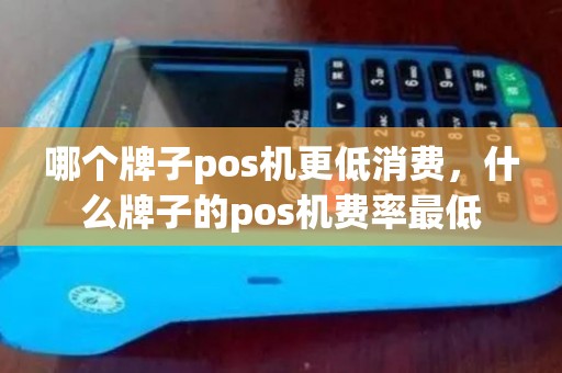 哪个牌子pos机更低消费，什么牌子的pos机费率最低