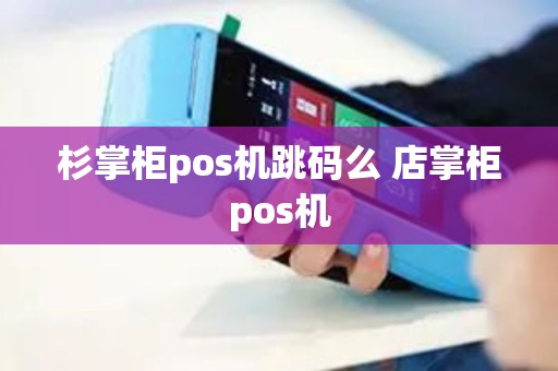 杉掌柜pos机跳码么 店掌柜pos机