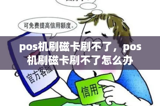 pos机刷磁卡刷不了，pos机刷磁卡刷不了怎么办