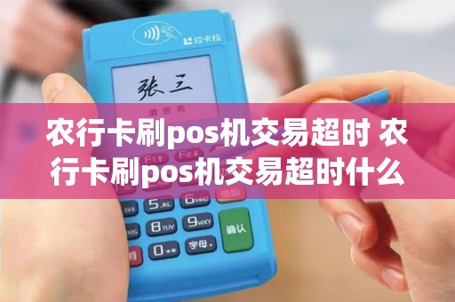 农行卡刷pos机交易超时 农行卡刷pos机交易超时什么意思