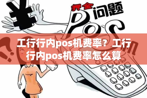 工行行内pos机费率？工行行内pos机费率怎么算