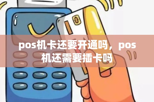 pos机卡还要开通吗，pos机还需要插卡吗