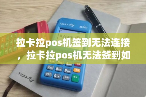 拉卡拉pos机签到无法连接，拉卡拉pos机无法签到如何连接wifi