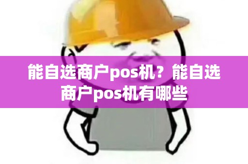 能自选商户pos机？能自选商户pos机有哪些