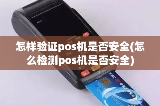 怎样验证pos机是否安全(怎么检测pos机是否安全)