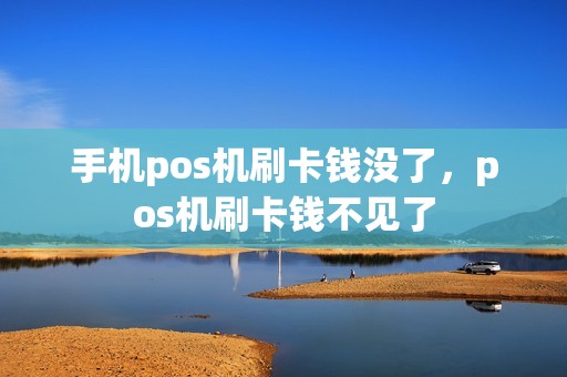 手机pos机刷卡钱没了，pos机刷卡钱不见了