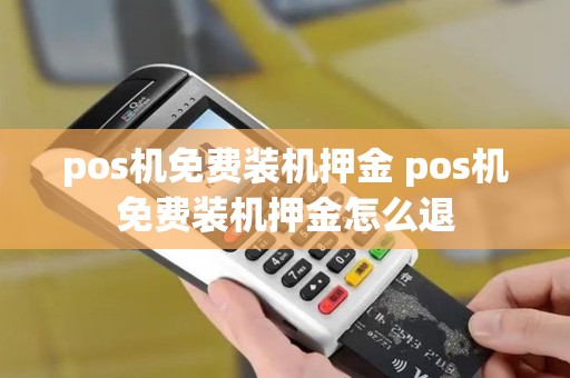 pos机免费装机押金 pos机免费装机押金怎么退