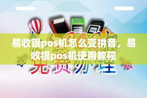 易收银pos机怎么变拼音，易收银pos机使用教程