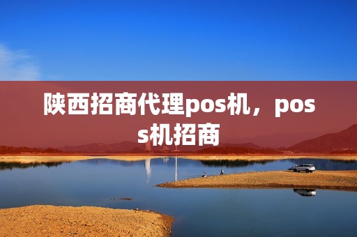 陕西招商代理pos机，poss机招商