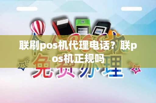 联刷pos机代理电话？联pos机正规吗