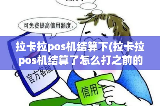 拉卡拉pos机结算下(拉卡拉pos机结算了怎么打之前的明细)