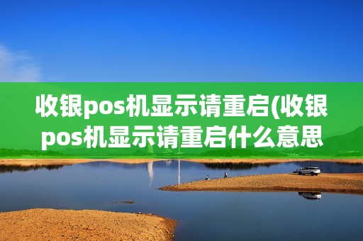 收银pos机显示请重启(收银pos机显示请重启什么意思)