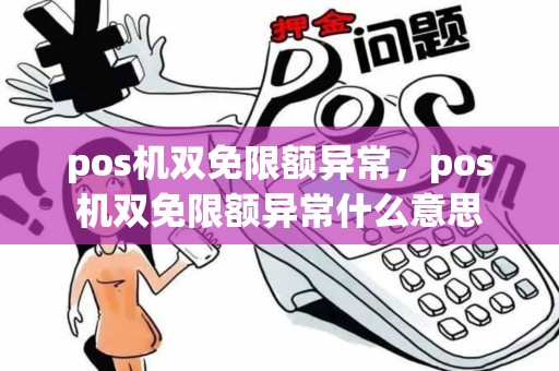 pos机双免限额异常，pos机双免限额异常什么意思