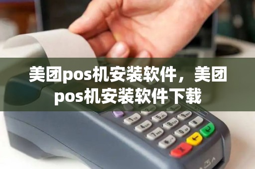 美团pos机安装软件，美团pos机安装软件下载