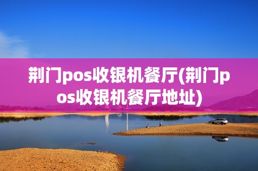 荆门pos收银机餐厅(荆门pos收银机餐厅地址)